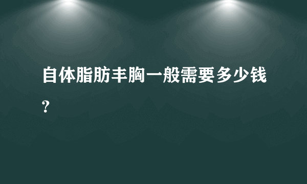 自体脂肪丰胸一般需要多少钱？