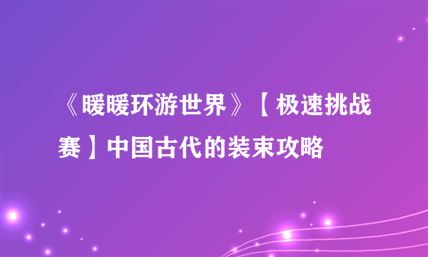 《暖暖环游世界》【极速挑战赛】中国古代的装束攻略