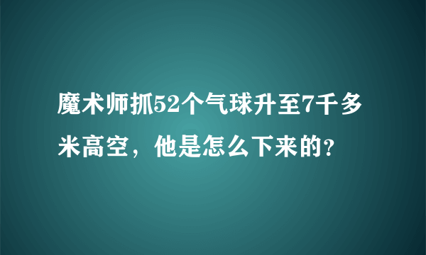 魔术师抓52个气球升至7千多米高空，他是怎么下来的？