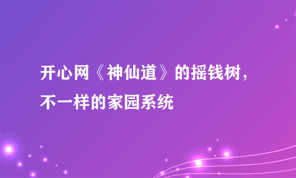 开心网《神仙道》的摇钱树，不一样的家园系统