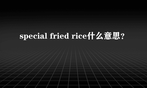 special fried rice什么意思？