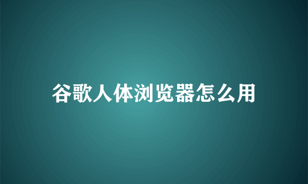 谷歌人体浏览器怎么用