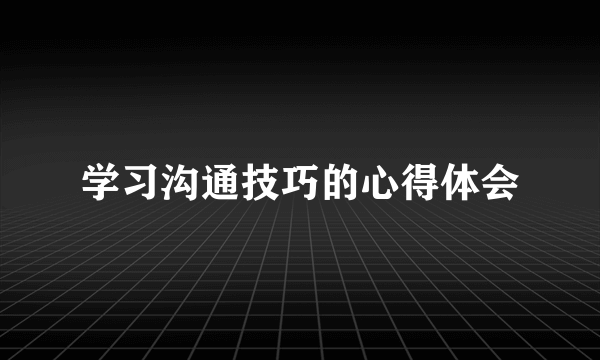 学习沟通技巧的心得体会