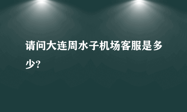 请问大连周水子机场客服是多少?