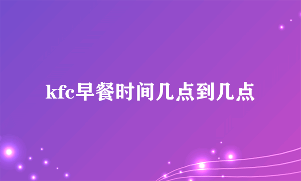 kfc早餐时间几点到几点