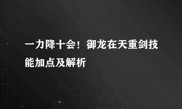 一力降十会！御龙在天重剑技能加点及解析