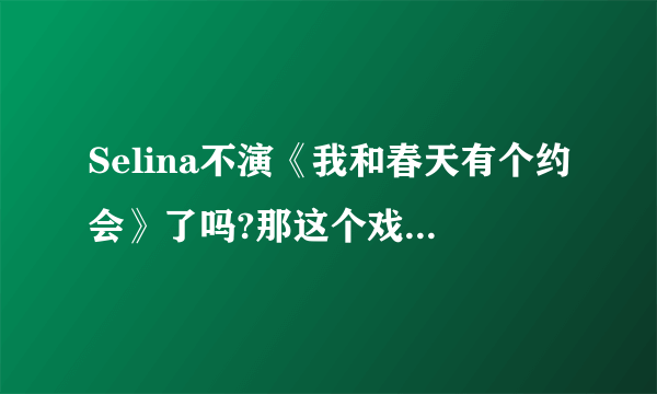 Selina不演《我和春天有个约会》了吗?那这个戏怎么办?