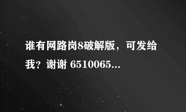 谁有网路岗8破解版，可发给我？谢谢 651006586@qq.com