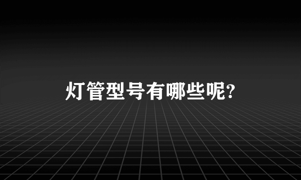 灯管型号有哪些呢?