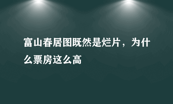 富山春居图既然是烂片，为什么票房这么高