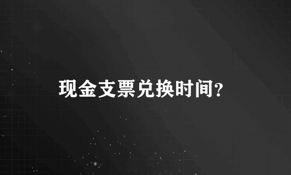 现金支票兑换时间？