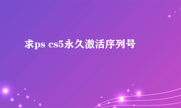 求ps cs5永久激活序列号