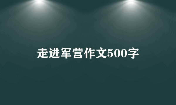 走进军营作文500字