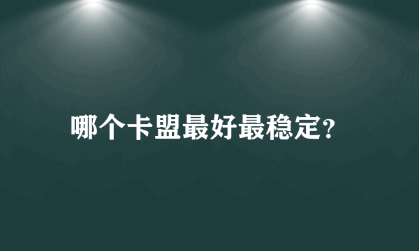 哪个卡盟最好最稳定？