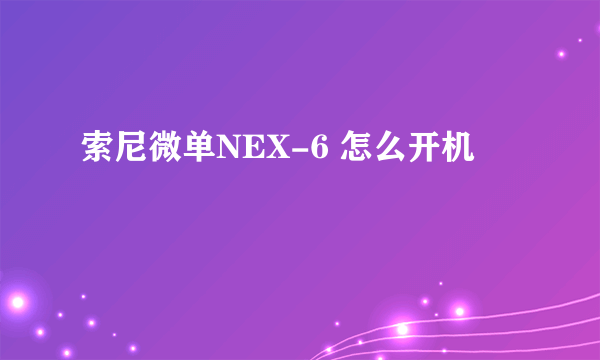 索尼微单NEX-6 怎么开机