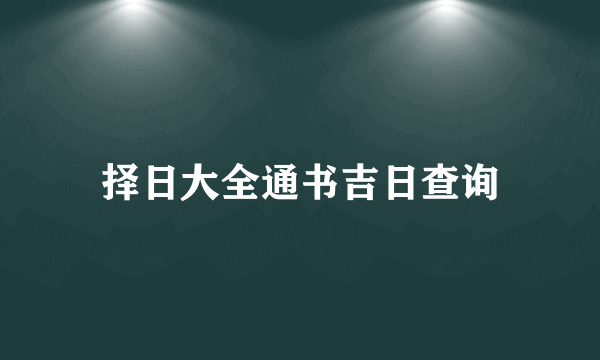 择日大全通书吉日查询