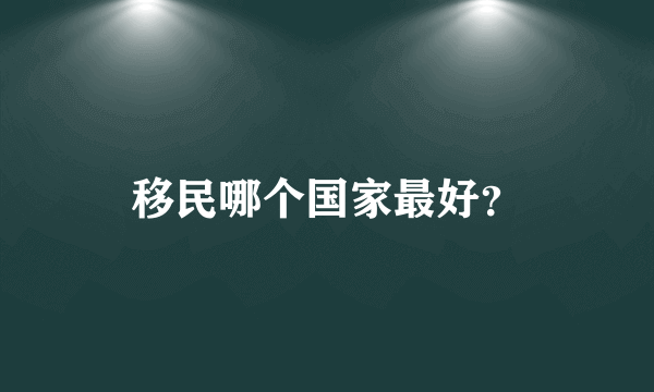 移民哪个国家最好？