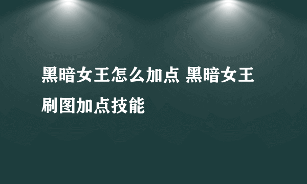 黑暗女王怎么加点 黑暗女王刷图加点技能