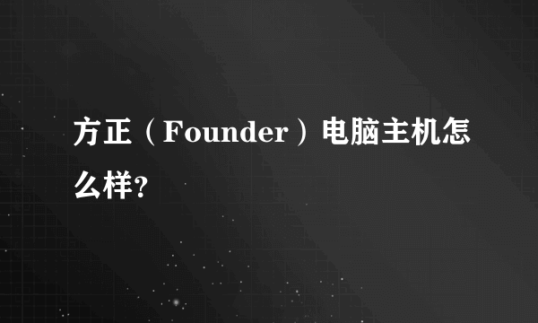 方正（Founder）电脑主机怎么样？