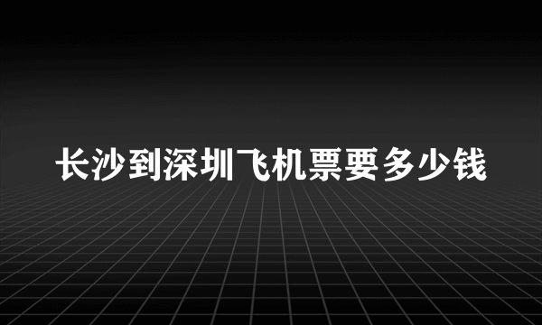 长沙到深圳飞机票要多少钱