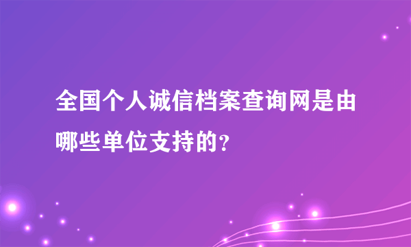 全国个人诚信档案查询网是由哪些单位支持的？