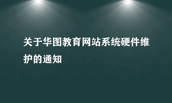 关于华图教育网站系统硬件维护的通知