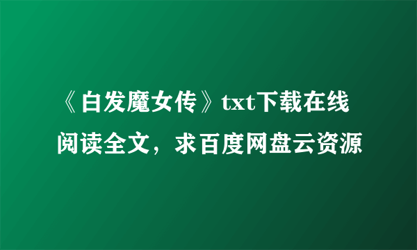 《白发魔女传》txt下载在线阅读全文，求百度网盘云资源