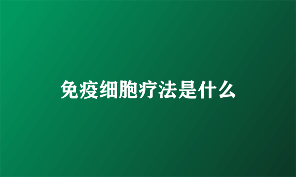 免疫细胞疗法是什么