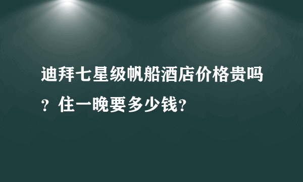 迪拜七星级帆船酒店价格贵吗？住一晚要多少钱？