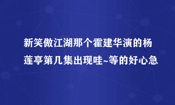 新笑傲江湖那个霍建华演的杨莲亭第几集出现哇~等的好心急