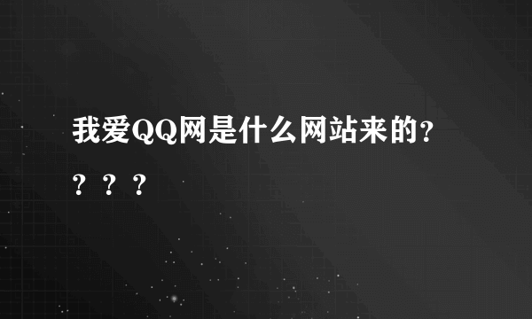 我爱QQ网是什么网站来的？？？？