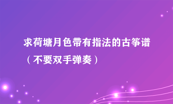 求荷塘月色带有指法的古筝谱（不要双手弹奏）