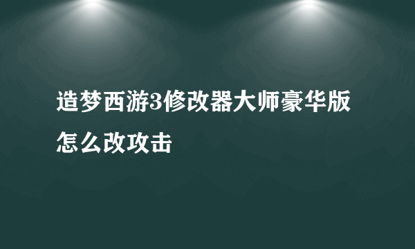 造梦西游3修改器大师豪华版怎么改攻击