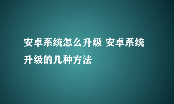 安卓系统怎么升级 安卓系统升级的几种方法