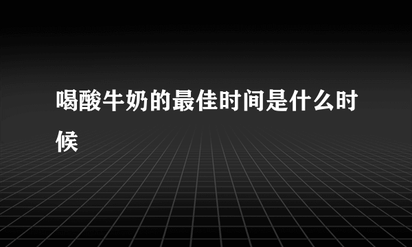 喝酸牛奶的最佳时间是什么时候