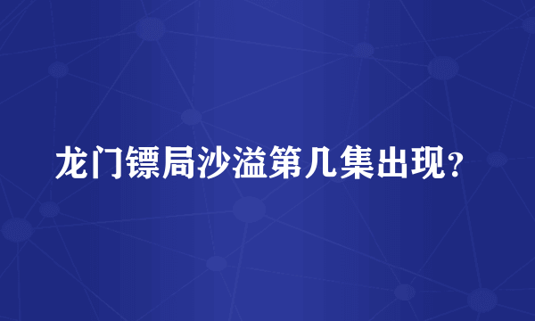 龙门镖局沙溢第几集出现？