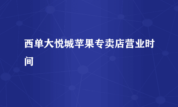 西单大悦城苹果专卖店营业时间