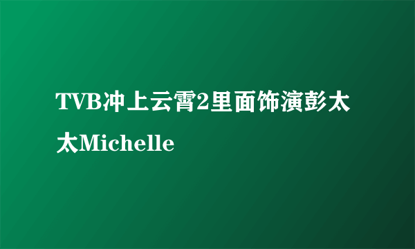 TVB冲上云霄2里面饰演彭太太Michelle