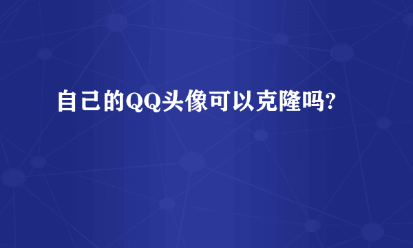 自己的QQ头像可以克隆吗?