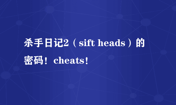 杀手日记2（sift heads）的密码！cheats！