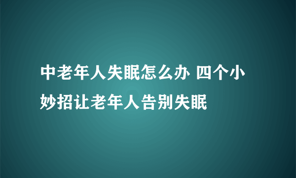 中老年人失眠怎么办 四个小妙招让老年人告别失眠