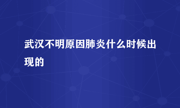 武汉不明原因肺炎什么时候出现的