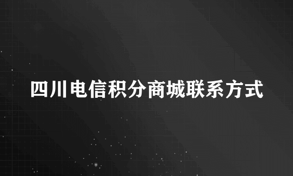 四川电信积分商城联系方式