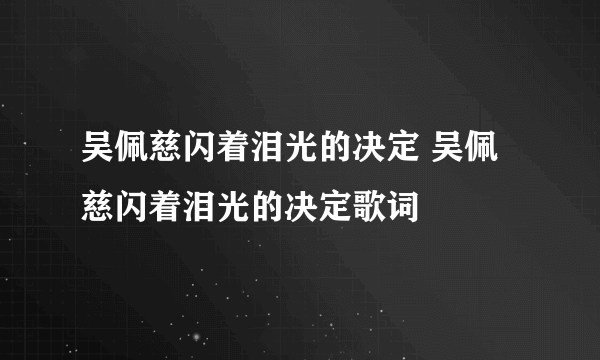 吴佩慈闪着泪光的决定 吴佩慈闪着泪光的决定歌词