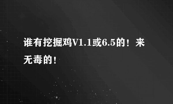 谁有挖掘鸡V1.1或6.5的！来无毒的！