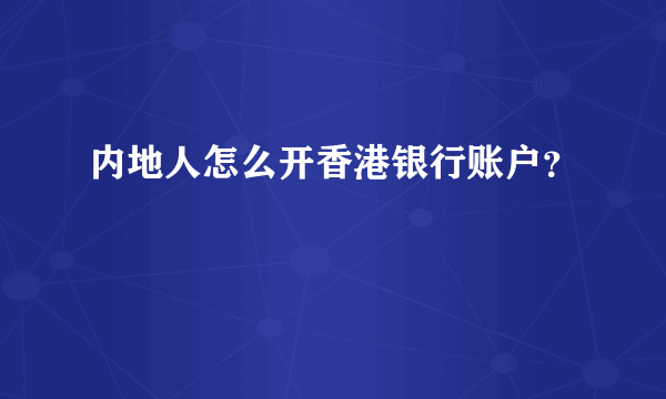 内地人怎么开香港银行账户？