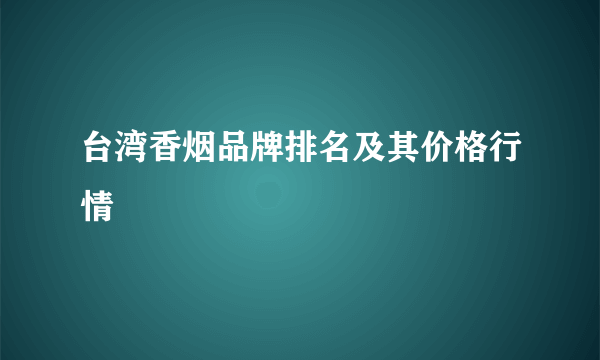 台湾香烟品牌排名及其价格行情