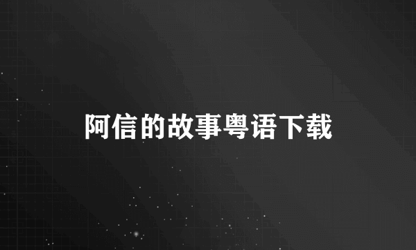 阿信的故事粤语下载