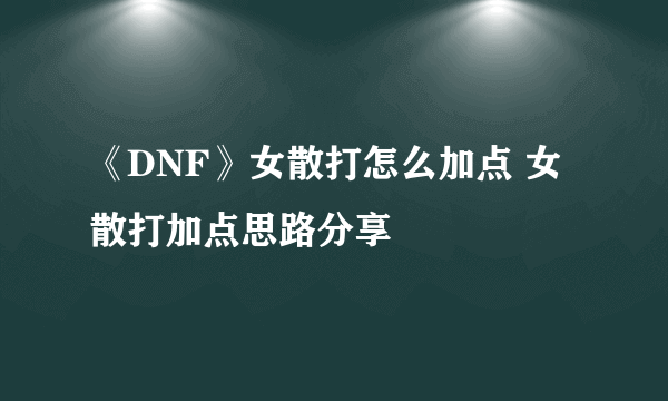 《DNF》女散打怎么加点 女散打加点思路分享