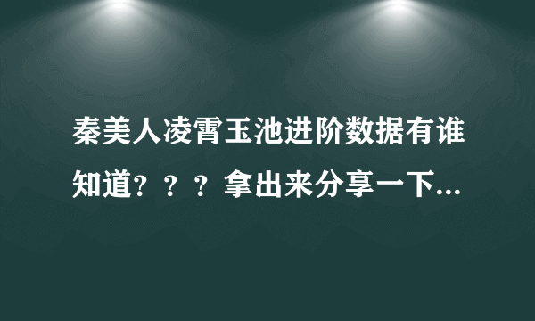 秦美人凌霄玉池进阶数据有谁知道？？？拿出来分享一下~~！！！！